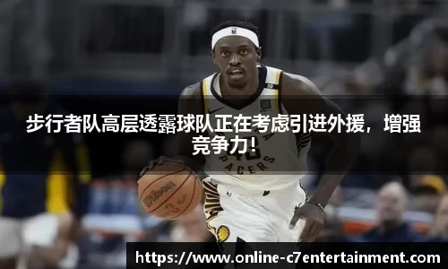 步行者队高层透露球队正在考虑引进外援,增强竞争力!