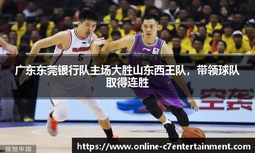 广东东莞银行队主场大胜山东西王队,带领球队取得连胜
