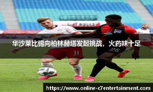 华沙莱比锡向柏林赫塔发起挑战，火药味十足