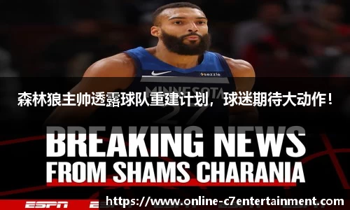 森林狼主帅透露球队重建计划,球迷期待大动作!