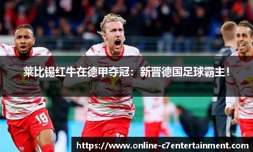 莱比锡红牛在德甲夺冠:新晋德国足球霸主!