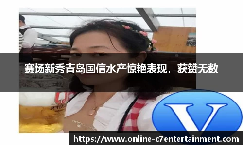 赛场新秀青岛国信水产惊艳表现，获赞无数