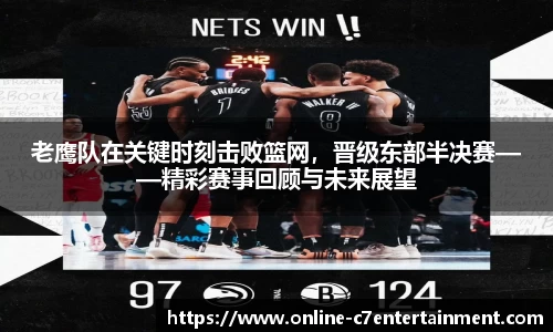 老鹰队在关键时刻击败篮网，晋级东部半决赛——精彩赛事回顾与未来展望
