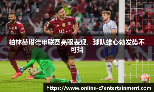 柏林赫塔德甲联赛亮眼表现，球队雄心勃发势不可挡