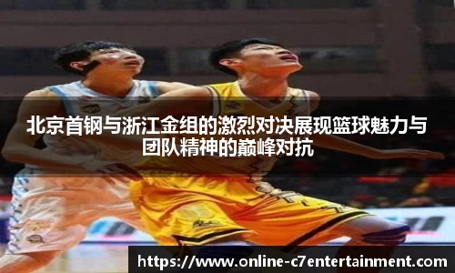 北京首钢与浙江金组的激烈对决展现篮球魅力与团队精神的巅峰对抗