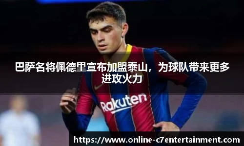 巴萨名将佩德里宣布加盟泰山，为球队带来更多进攻火力