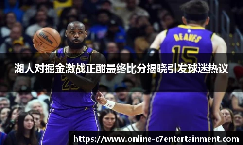 湖人对掘金激战正酣最终比分揭晓引发球迷热议