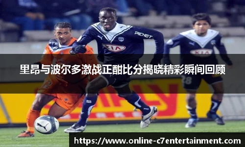 里昂与波尔多激战正酣比分揭晓精彩瞬间回顾
