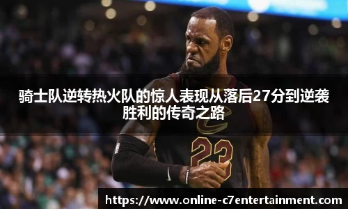 骑士队逆转热火队的惊人表现从落后27分到逆袭胜利的传奇之路