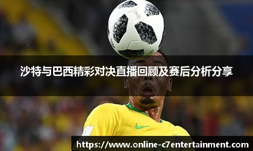 沙特与巴西精彩对决直播回顾及赛后分析分享
