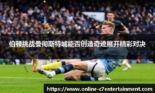 伯顿挑战曼彻斯特城能否创造奇迹展开精彩对决