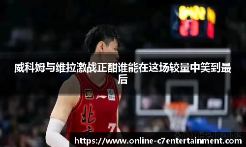 威科姆与维拉激战正酣谁能在这场较量中笑到最后