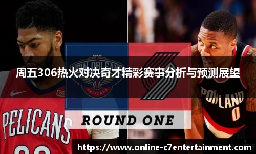 周五306热火对决奇才精彩赛事分析与预测展望