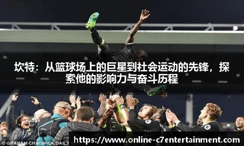 坎特：从篮球场上的巨星到社会运动的先锋，探索他的影响力与奋斗历程