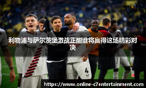 利物浦与萨尔茨堡激战正酣谁将赢得这场精彩对决