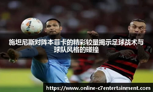 施坦尼斯对阵本菲卡的精彩较量揭示足球战术与球队风格的碰撞