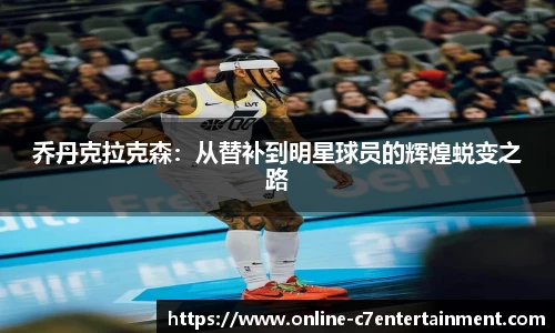 乔丹克拉克森:从替补到明星球员的辉煌蜕变之路