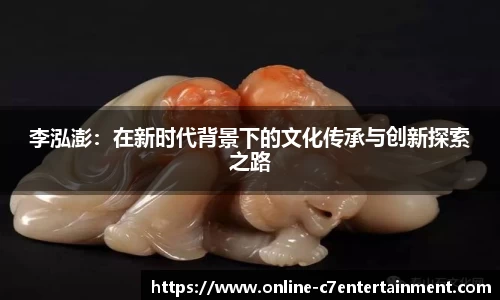 李泓澎：在新时代背景下的文化传承与创新探索之路