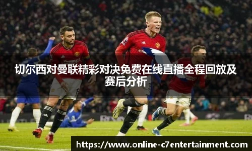 切尔西对曼联精彩对决免费在线直播全程回放及赛后分析
