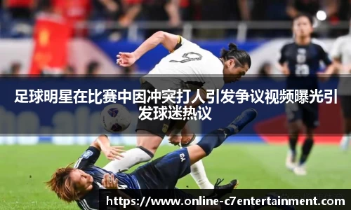 足球明星在比赛中因冲突打人引发争议视频曝光引发球迷热议