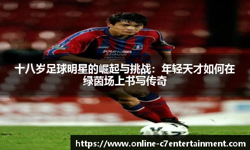 十八岁足球明星的崛起与挑战:年轻天才如何在绿茵场上书写传奇