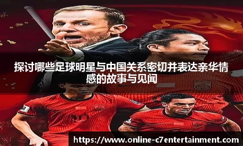 探讨哪些足球明星与中国关系密切并表达亲华情感的故事与见闻