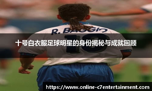 十号白衣服足球明星的身份揭秘与成就回顾